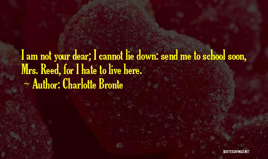 Charlotte Bronte Quotes: I Am Not Your Dear; I Cannot Lie Down: Send Me To School Soon, Mrs. Reed, For I Hate To