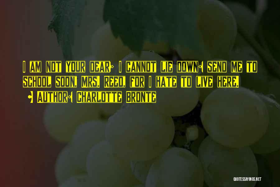 Charlotte Bronte Quotes: I Am Not Your Dear; I Cannot Lie Down: Send Me To School Soon, Mrs. Reed, For I Hate To