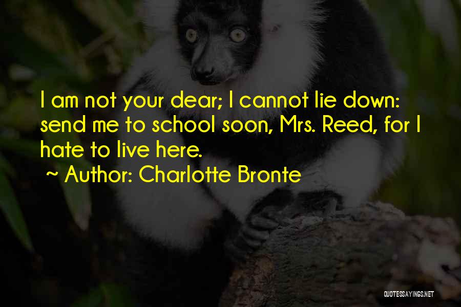 Charlotte Bronte Quotes: I Am Not Your Dear; I Cannot Lie Down: Send Me To School Soon, Mrs. Reed, For I Hate To