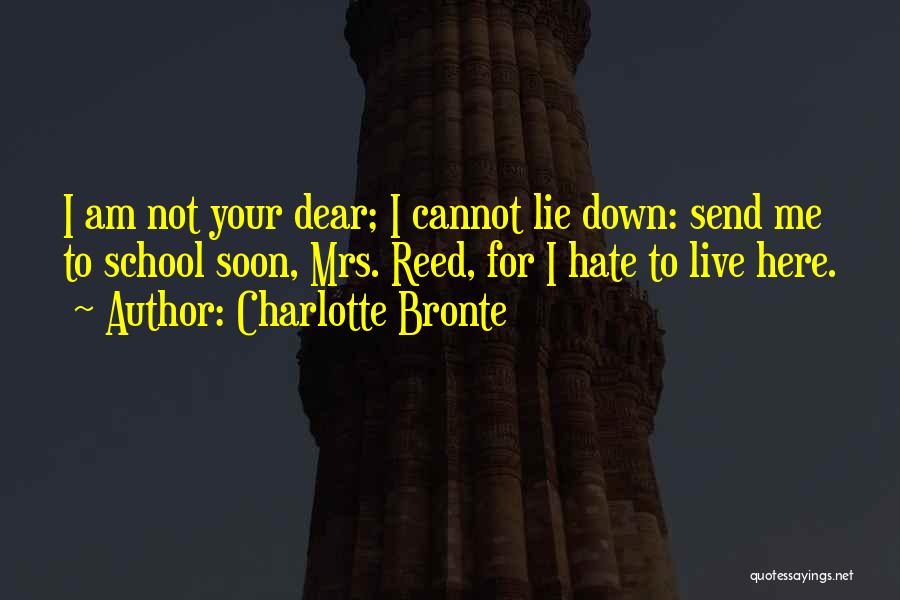 Charlotte Bronte Quotes: I Am Not Your Dear; I Cannot Lie Down: Send Me To School Soon, Mrs. Reed, For I Hate To