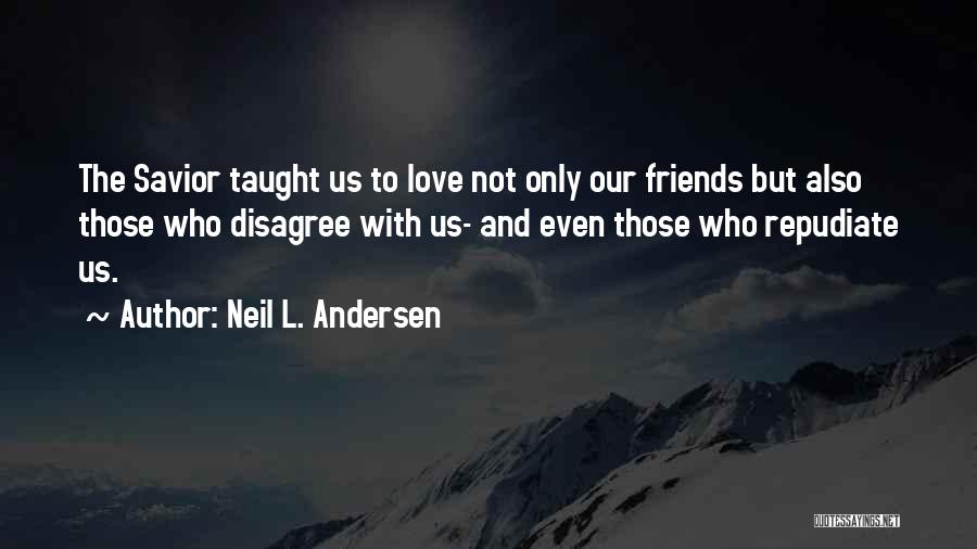 Neil L. Andersen Quotes: The Savior Taught Us To Love Not Only Our Friends But Also Those Who Disagree With Us- And Even Those