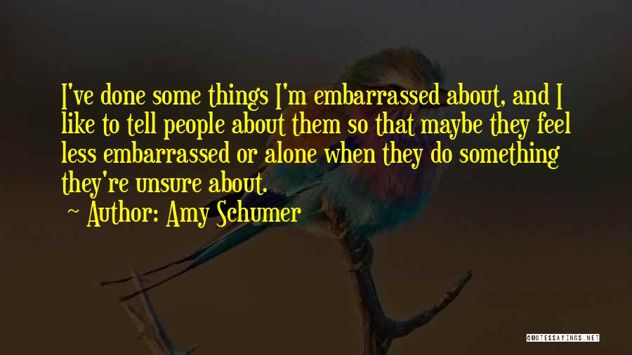 Amy Schumer Quotes: I've Done Some Things I'm Embarrassed About, And I Like To Tell People About Them So That Maybe They Feel