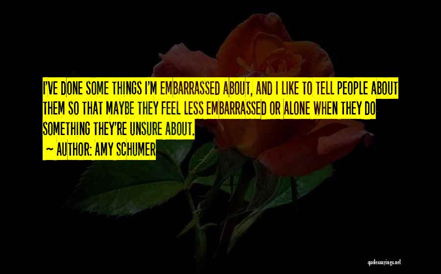 Amy Schumer Quotes: I've Done Some Things I'm Embarrassed About, And I Like To Tell People About Them So That Maybe They Feel