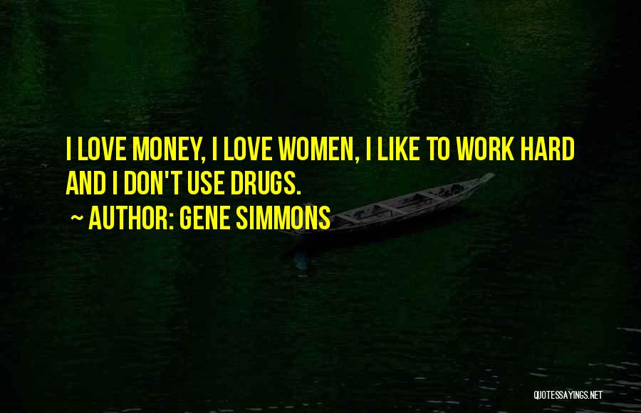 Gene Simmons Quotes: I Love Money, I Love Women, I Like To Work Hard And I Don't Use Drugs.