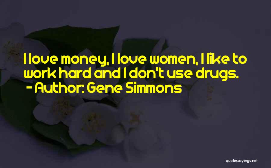 Gene Simmons Quotes: I Love Money, I Love Women, I Like To Work Hard And I Don't Use Drugs.