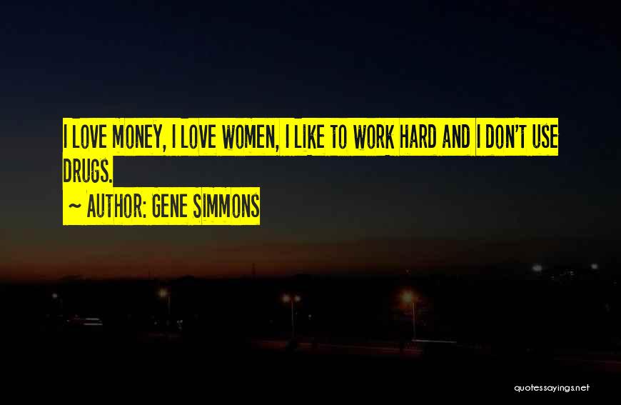 Gene Simmons Quotes: I Love Money, I Love Women, I Like To Work Hard And I Don't Use Drugs.