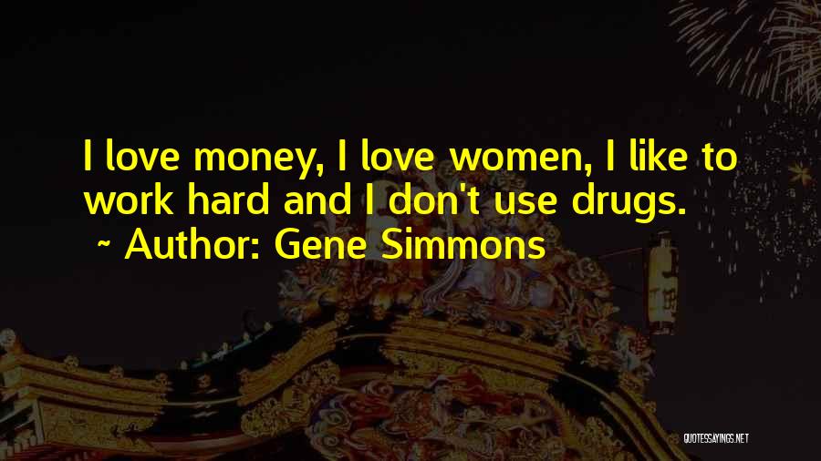 Gene Simmons Quotes: I Love Money, I Love Women, I Like To Work Hard And I Don't Use Drugs.