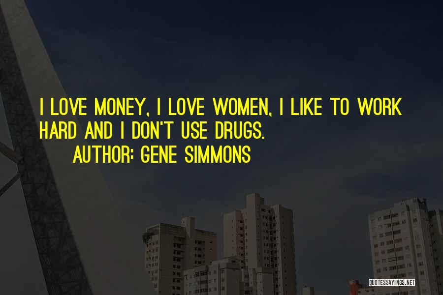 Gene Simmons Quotes: I Love Money, I Love Women, I Like To Work Hard And I Don't Use Drugs.