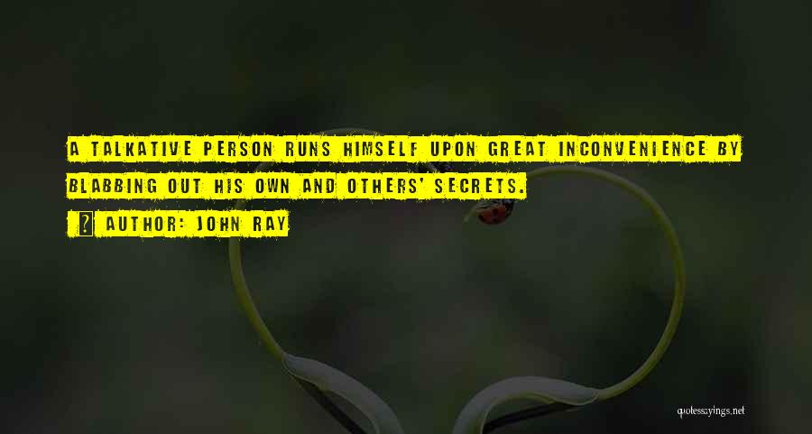 John Ray Quotes: A Talkative Person Runs Himself Upon Great Inconvenience By Blabbing Out His Own And Others' Secrets.