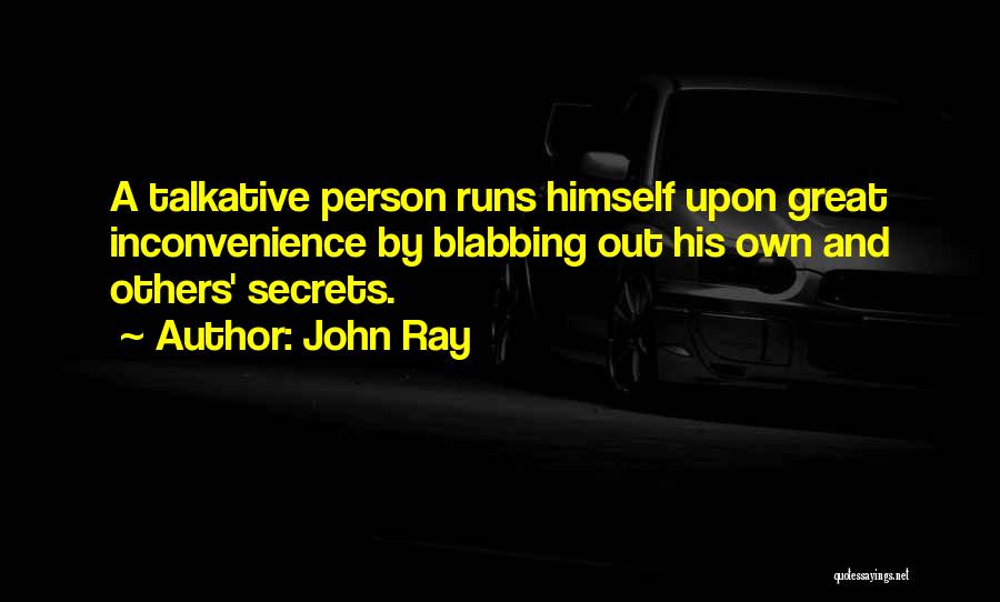 John Ray Quotes: A Talkative Person Runs Himself Upon Great Inconvenience By Blabbing Out His Own And Others' Secrets.