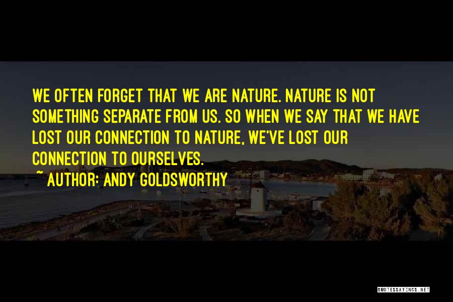 Andy Goldsworthy Quotes: We Often Forget That We Are Nature. Nature Is Not Something Separate From Us. So When We Say That We