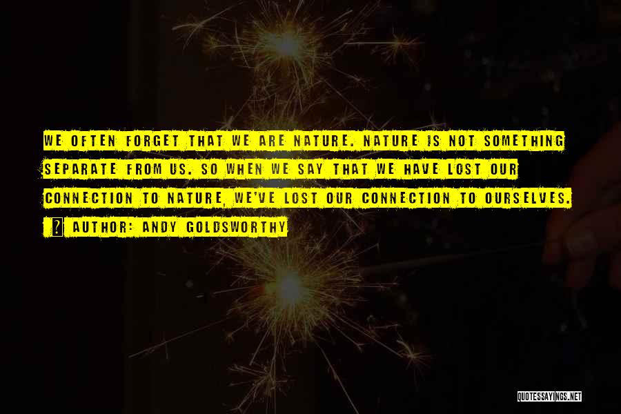 Andy Goldsworthy Quotes: We Often Forget That We Are Nature. Nature Is Not Something Separate From Us. So When We Say That We