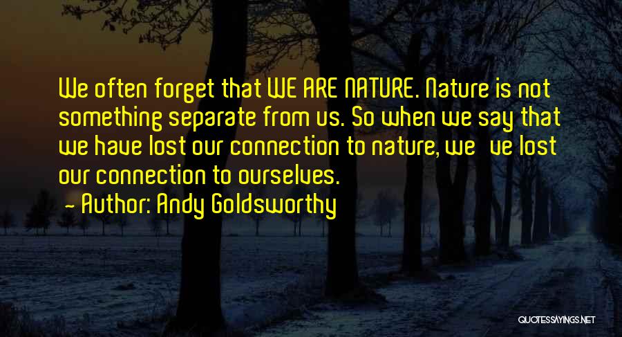 Andy Goldsworthy Quotes: We Often Forget That We Are Nature. Nature Is Not Something Separate From Us. So When We Say That We