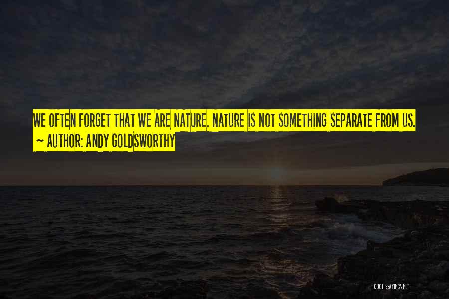 Andy Goldsworthy Quotes: We Often Forget That We Are Nature. Nature Is Not Something Separate From Us. So When We Say That We