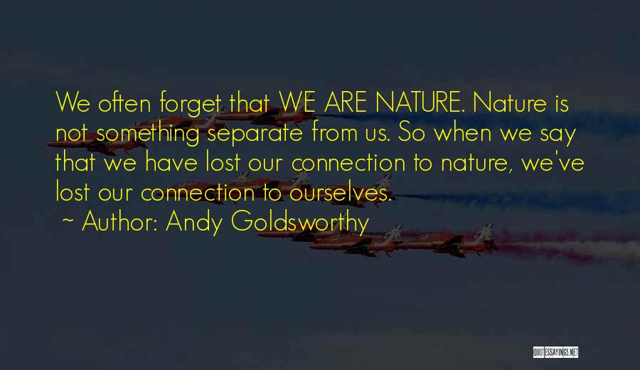 Andy Goldsworthy Quotes: We Often Forget That We Are Nature. Nature Is Not Something Separate From Us. So When We Say That We