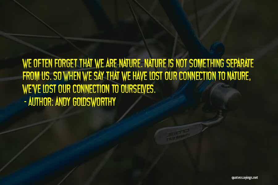 Andy Goldsworthy Quotes: We Often Forget That We Are Nature. Nature Is Not Something Separate From Us. So When We Say That We
