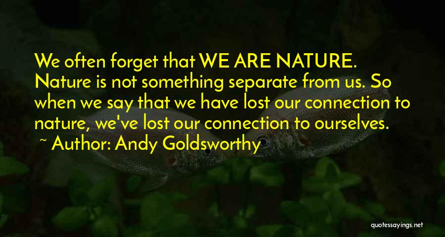Andy Goldsworthy Quotes: We Often Forget That We Are Nature. Nature Is Not Something Separate From Us. So When We Say That We