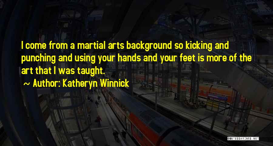 Katheryn Winnick Quotes: I Come From A Martial Arts Background So Kicking And Punching And Using Your Hands And Your Feet Is More