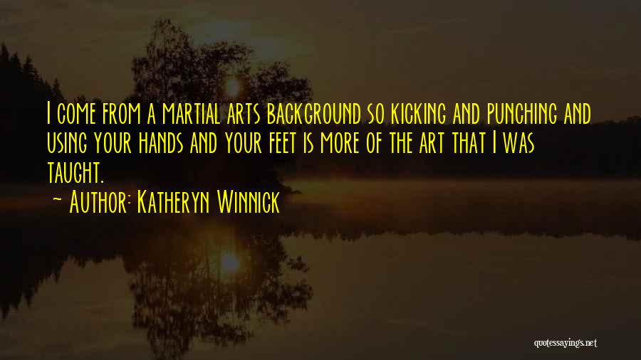 Katheryn Winnick Quotes: I Come From A Martial Arts Background So Kicking And Punching And Using Your Hands And Your Feet Is More