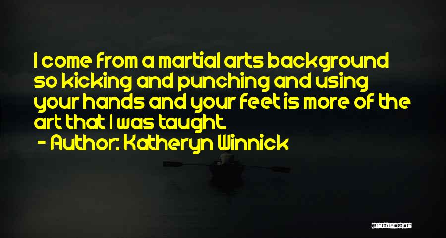 Katheryn Winnick Quotes: I Come From A Martial Arts Background So Kicking And Punching And Using Your Hands And Your Feet Is More