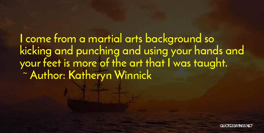 Katheryn Winnick Quotes: I Come From A Martial Arts Background So Kicking And Punching And Using Your Hands And Your Feet Is More