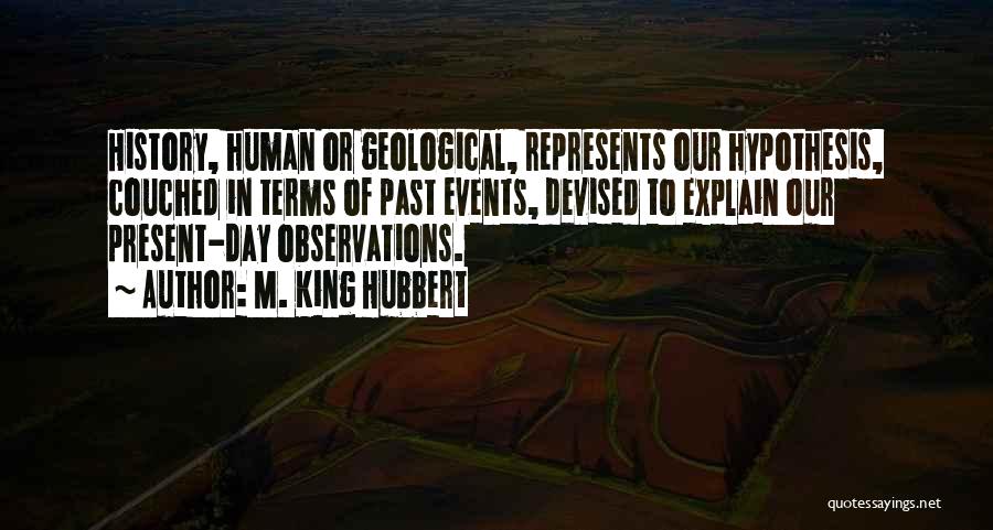 M. King Hubbert Quotes: History, Human Or Geological, Represents Our Hypothesis, Couched In Terms Of Past Events, Devised To Explain Our Present-day Observations.