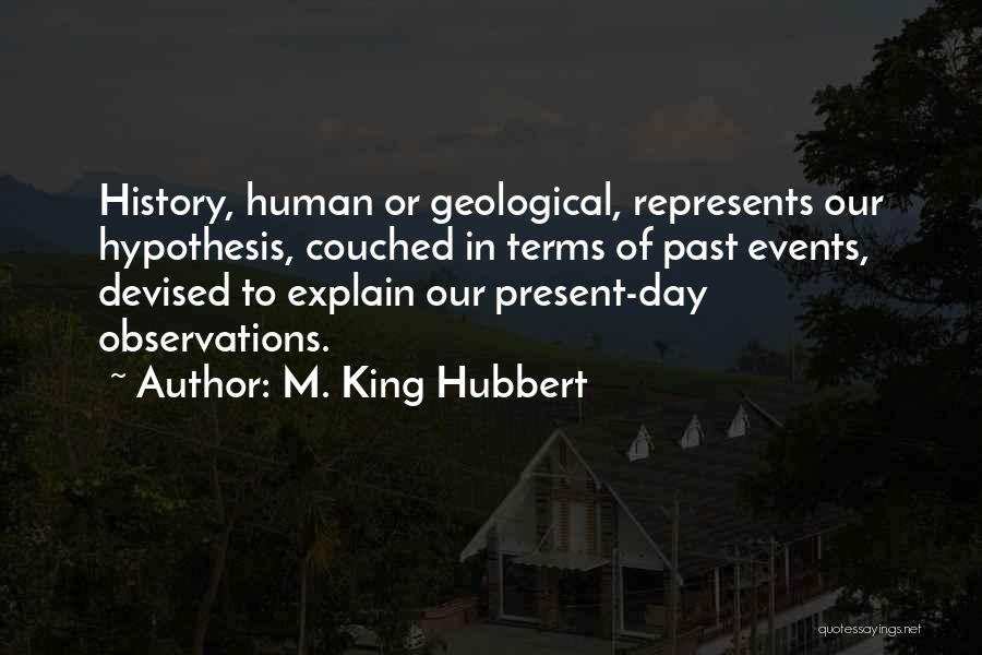 M. King Hubbert Quotes: History, Human Or Geological, Represents Our Hypothesis, Couched In Terms Of Past Events, Devised To Explain Our Present-day Observations.