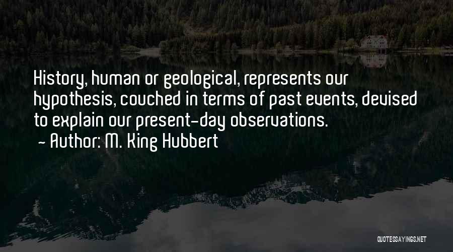 M. King Hubbert Quotes: History, Human Or Geological, Represents Our Hypothesis, Couched In Terms Of Past Events, Devised To Explain Our Present-day Observations.