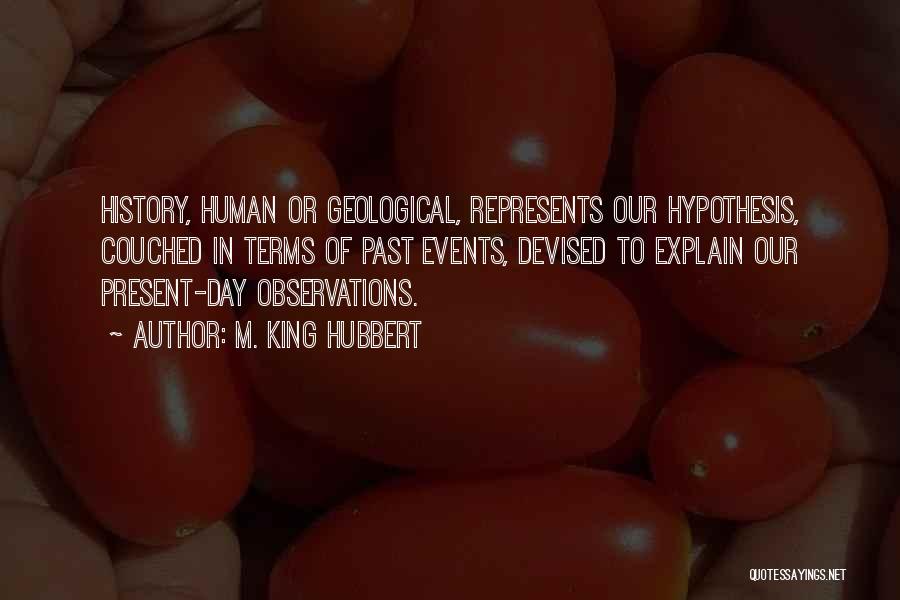 M. King Hubbert Quotes: History, Human Or Geological, Represents Our Hypothesis, Couched In Terms Of Past Events, Devised To Explain Our Present-day Observations.