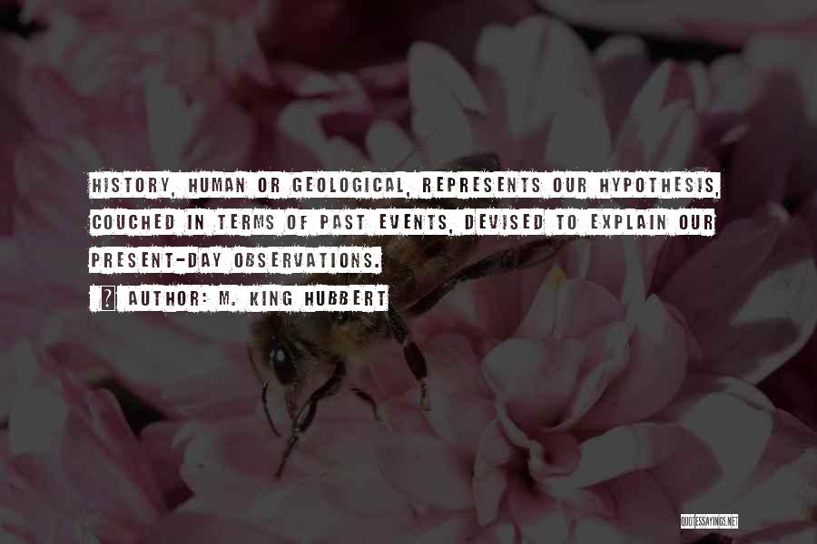 M. King Hubbert Quotes: History, Human Or Geological, Represents Our Hypothesis, Couched In Terms Of Past Events, Devised To Explain Our Present-day Observations.