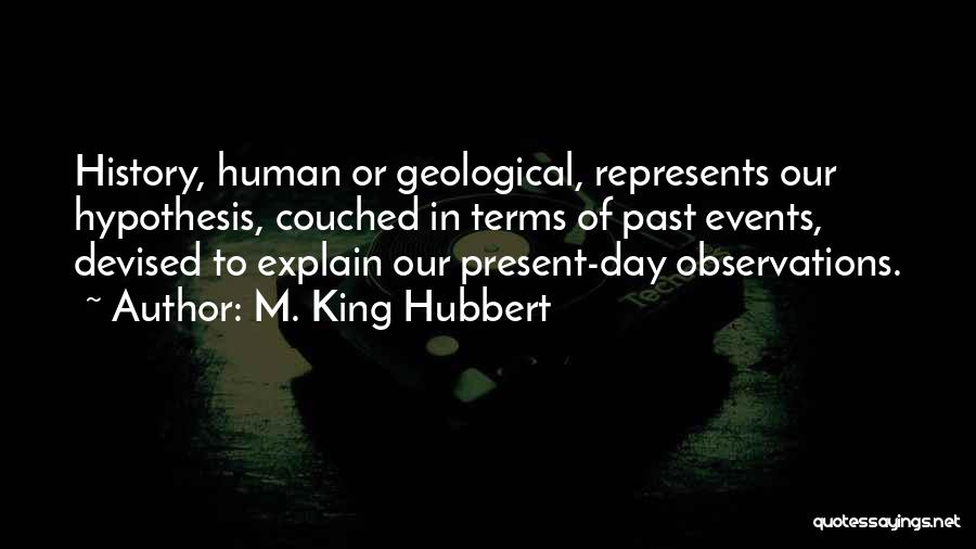 M. King Hubbert Quotes: History, Human Or Geological, Represents Our Hypothesis, Couched In Terms Of Past Events, Devised To Explain Our Present-day Observations.