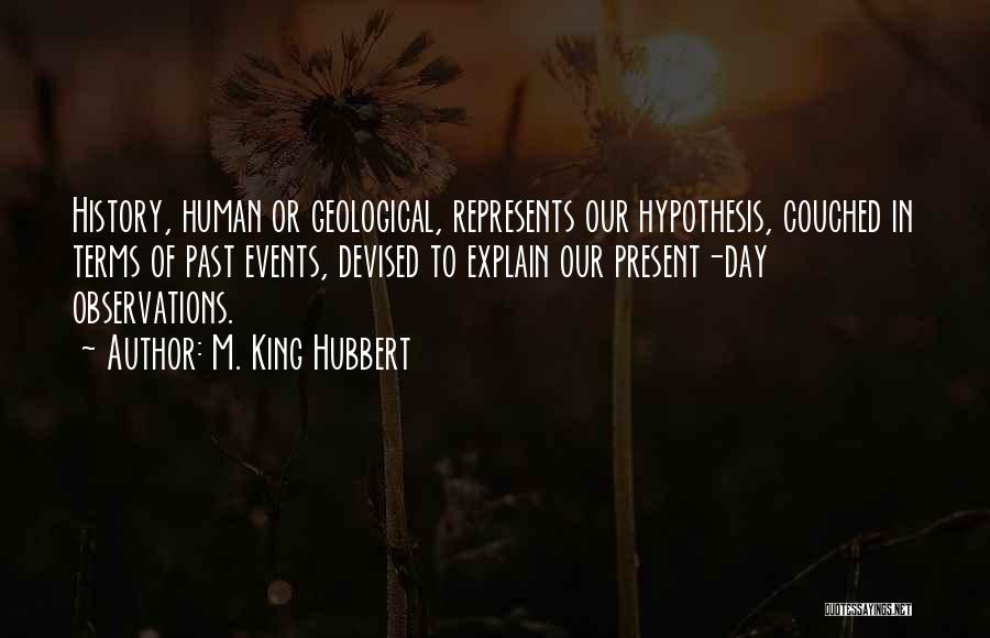 M. King Hubbert Quotes: History, Human Or Geological, Represents Our Hypothesis, Couched In Terms Of Past Events, Devised To Explain Our Present-day Observations.