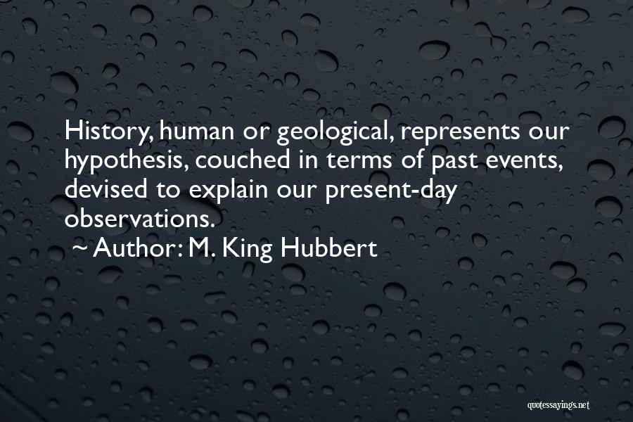 M. King Hubbert Quotes: History, Human Or Geological, Represents Our Hypothesis, Couched In Terms Of Past Events, Devised To Explain Our Present-day Observations.