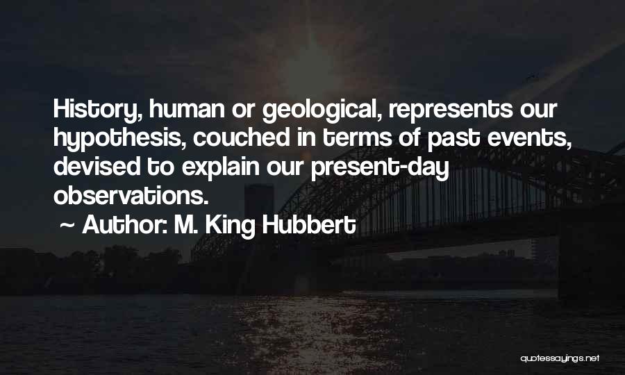 M. King Hubbert Quotes: History, Human Or Geological, Represents Our Hypothesis, Couched In Terms Of Past Events, Devised To Explain Our Present-day Observations.