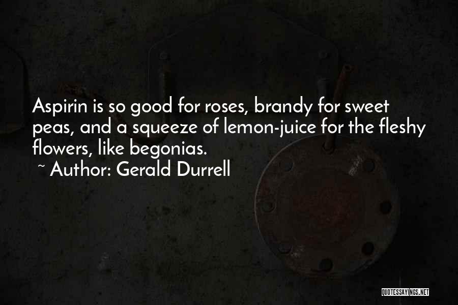Gerald Durrell Quotes: Aspirin Is So Good For Roses, Brandy For Sweet Peas, And A Squeeze Of Lemon-juice For The Fleshy Flowers, Like