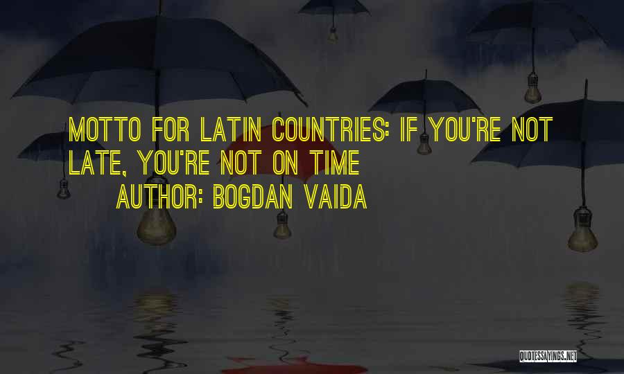 Bogdan Vaida Quotes: Motto For Latin Countries: If You're Not Late, You're Not On Time