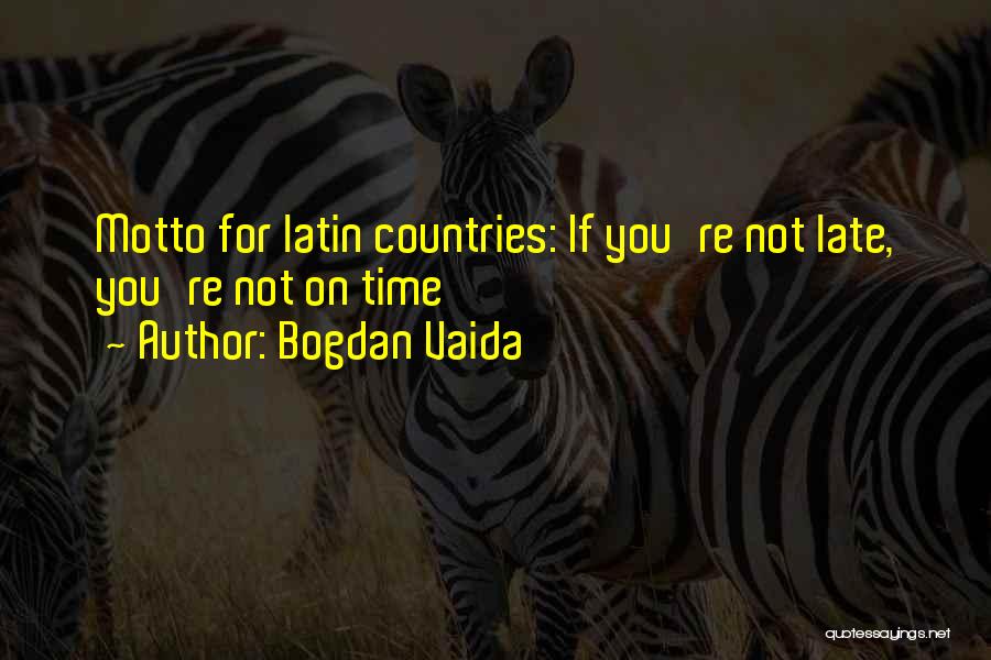 Bogdan Vaida Quotes: Motto For Latin Countries: If You're Not Late, You're Not On Time