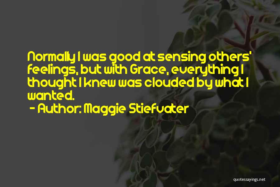 Maggie Stiefvater Quotes: Normally I Was Good At Sensing Others' Feelings, But With Grace, Everything I Thought I Knew Was Clouded By What