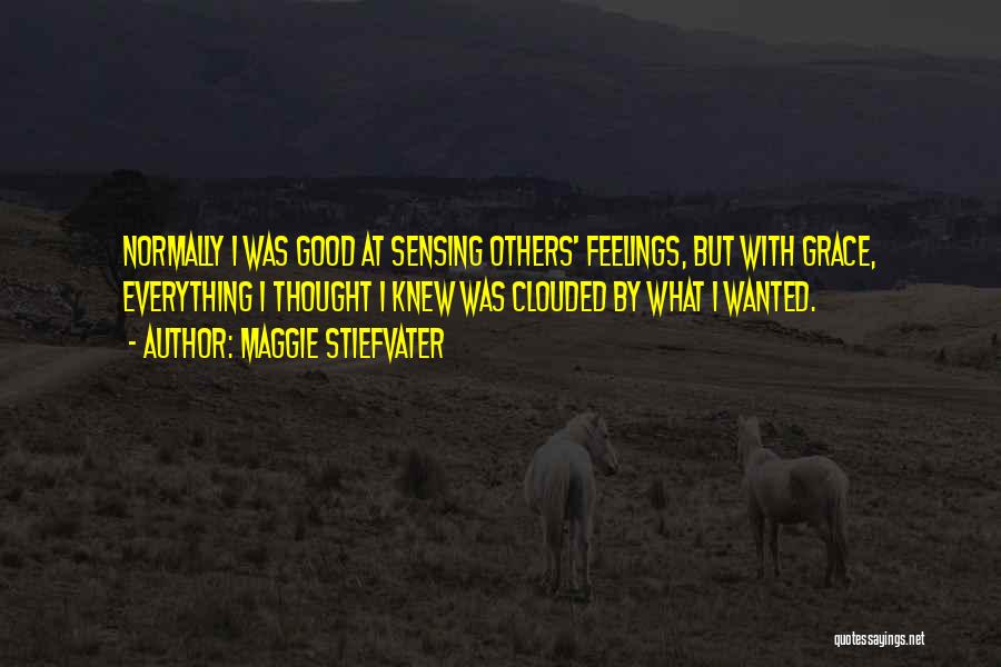 Maggie Stiefvater Quotes: Normally I Was Good At Sensing Others' Feelings, But With Grace, Everything I Thought I Knew Was Clouded By What