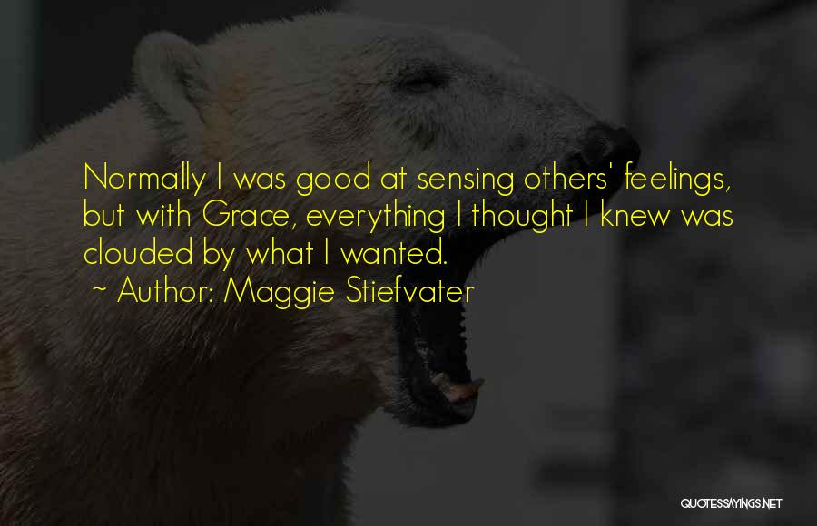 Maggie Stiefvater Quotes: Normally I Was Good At Sensing Others' Feelings, But With Grace, Everything I Thought I Knew Was Clouded By What