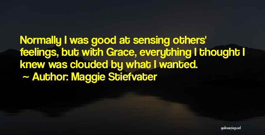 Maggie Stiefvater Quotes: Normally I Was Good At Sensing Others' Feelings, But With Grace, Everything I Thought I Knew Was Clouded By What