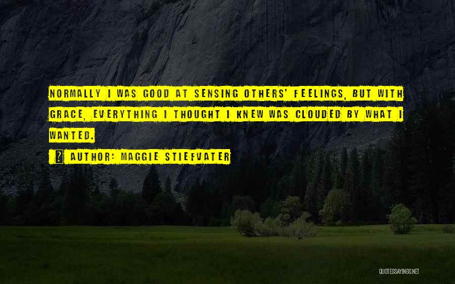 Maggie Stiefvater Quotes: Normally I Was Good At Sensing Others' Feelings, But With Grace, Everything I Thought I Knew Was Clouded By What