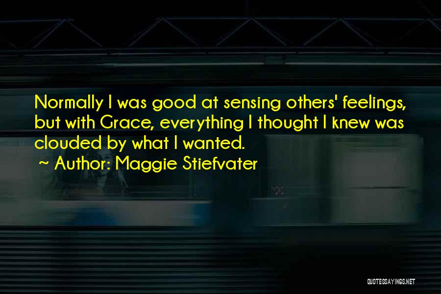 Maggie Stiefvater Quotes: Normally I Was Good At Sensing Others' Feelings, But With Grace, Everything I Thought I Knew Was Clouded By What