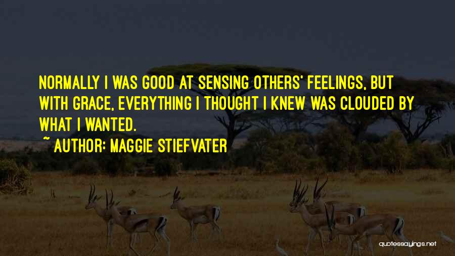 Maggie Stiefvater Quotes: Normally I Was Good At Sensing Others' Feelings, But With Grace, Everything I Thought I Knew Was Clouded By What