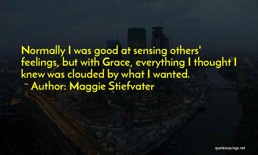 Maggie Stiefvater Quotes: Normally I Was Good At Sensing Others' Feelings, But With Grace, Everything I Thought I Knew Was Clouded By What