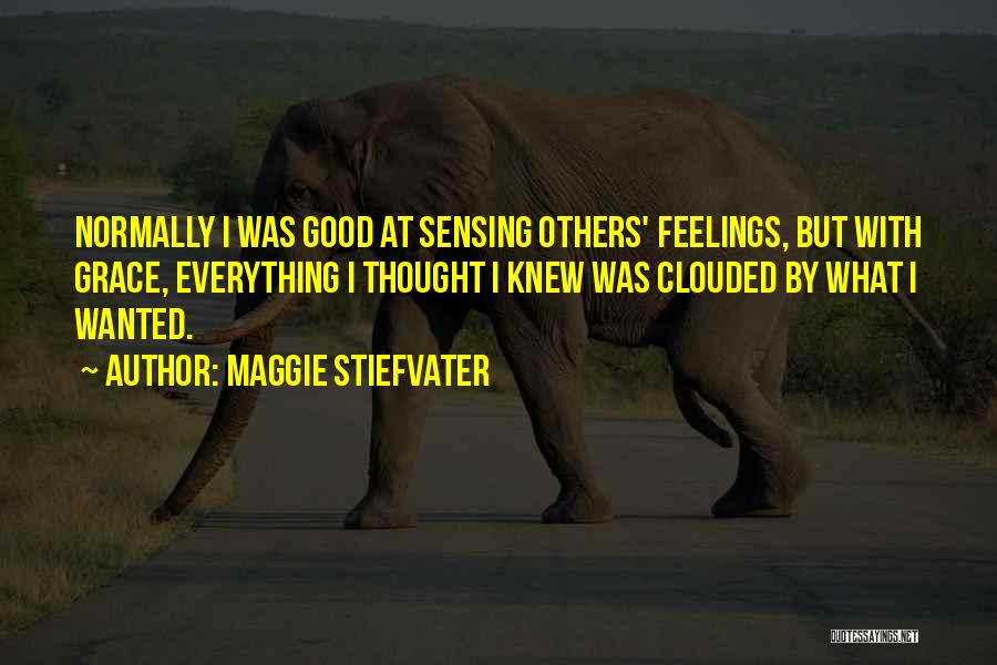 Maggie Stiefvater Quotes: Normally I Was Good At Sensing Others' Feelings, But With Grace, Everything I Thought I Knew Was Clouded By What
