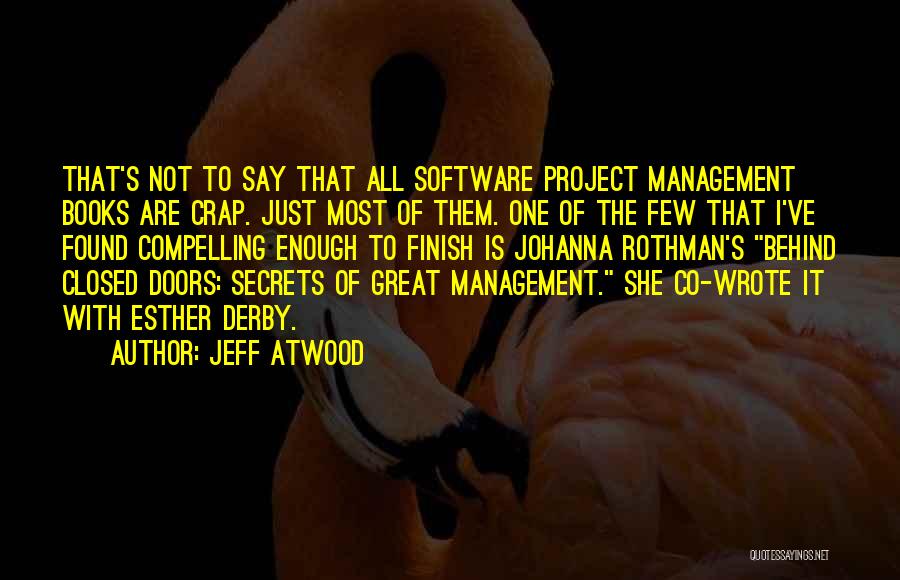 Jeff Atwood Quotes: That's Not To Say That All Software Project Management Books Are Crap. Just Most Of Them. One Of The Few
