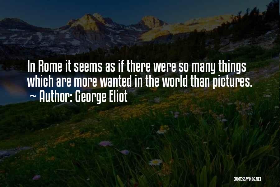 George Eliot Quotes: In Rome It Seems As If There Were So Many Things Which Are More Wanted In The World Than Pictures.