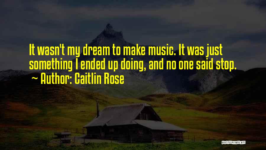 Caitlin Rose Quotes: It Wasn't My Dream To Make Music. It Was Just Something I Ended Up Doing, And No One Said Stop.