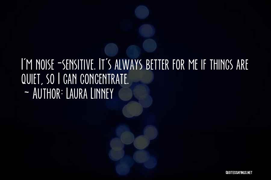 Laura Linney Quotes: I'm Noise-sensitive. It's Always Better For Me If Things Are Quiet, So I Can Concentrate.